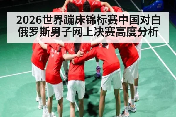 2026世界蹦床锦标赛中国对白俄罗斯男子网上决赛高度分析